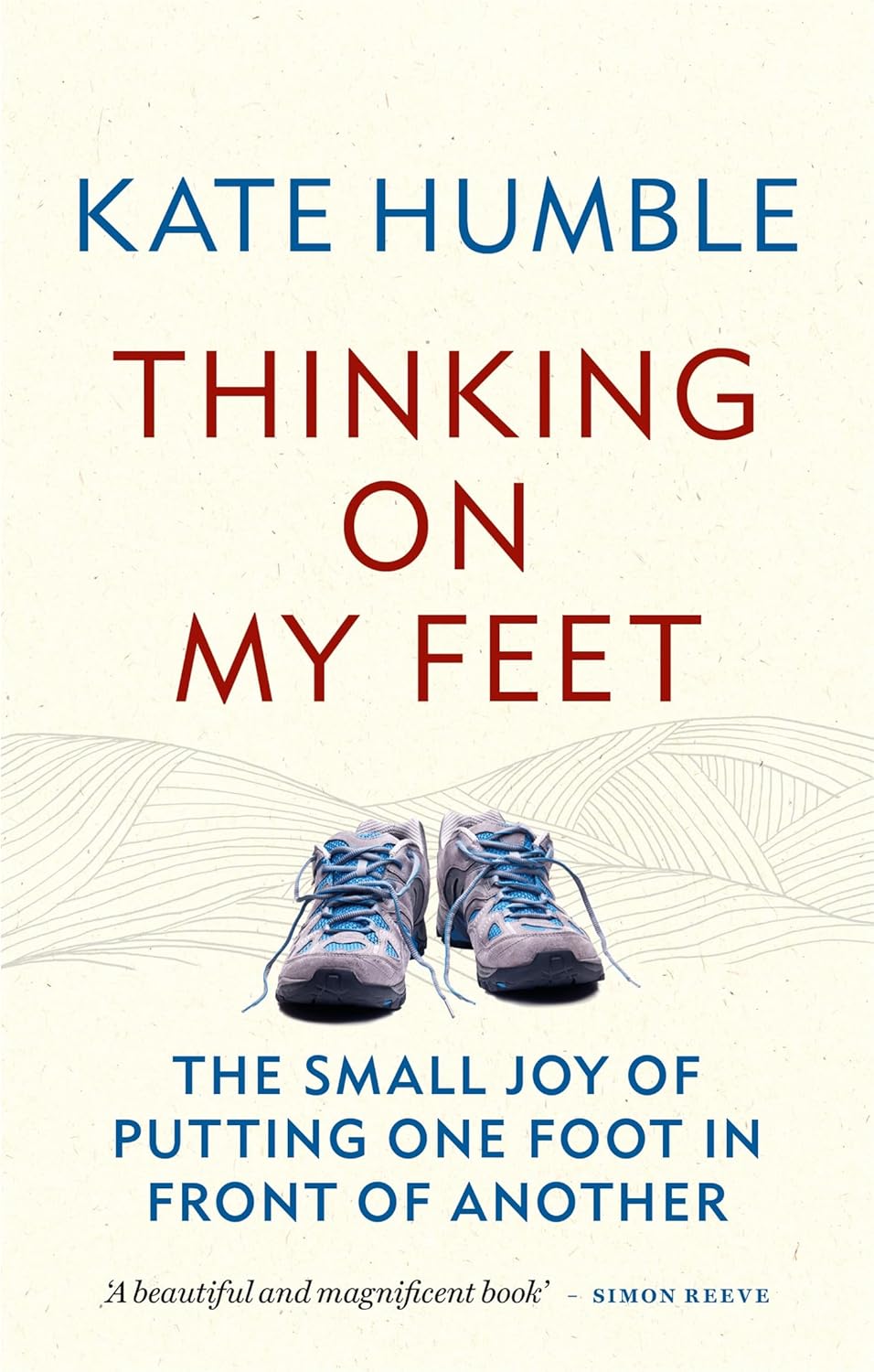 Thinking on My Feet: The small joy of putting one foot in front of another by Kate Humble - Lets Buy Books
