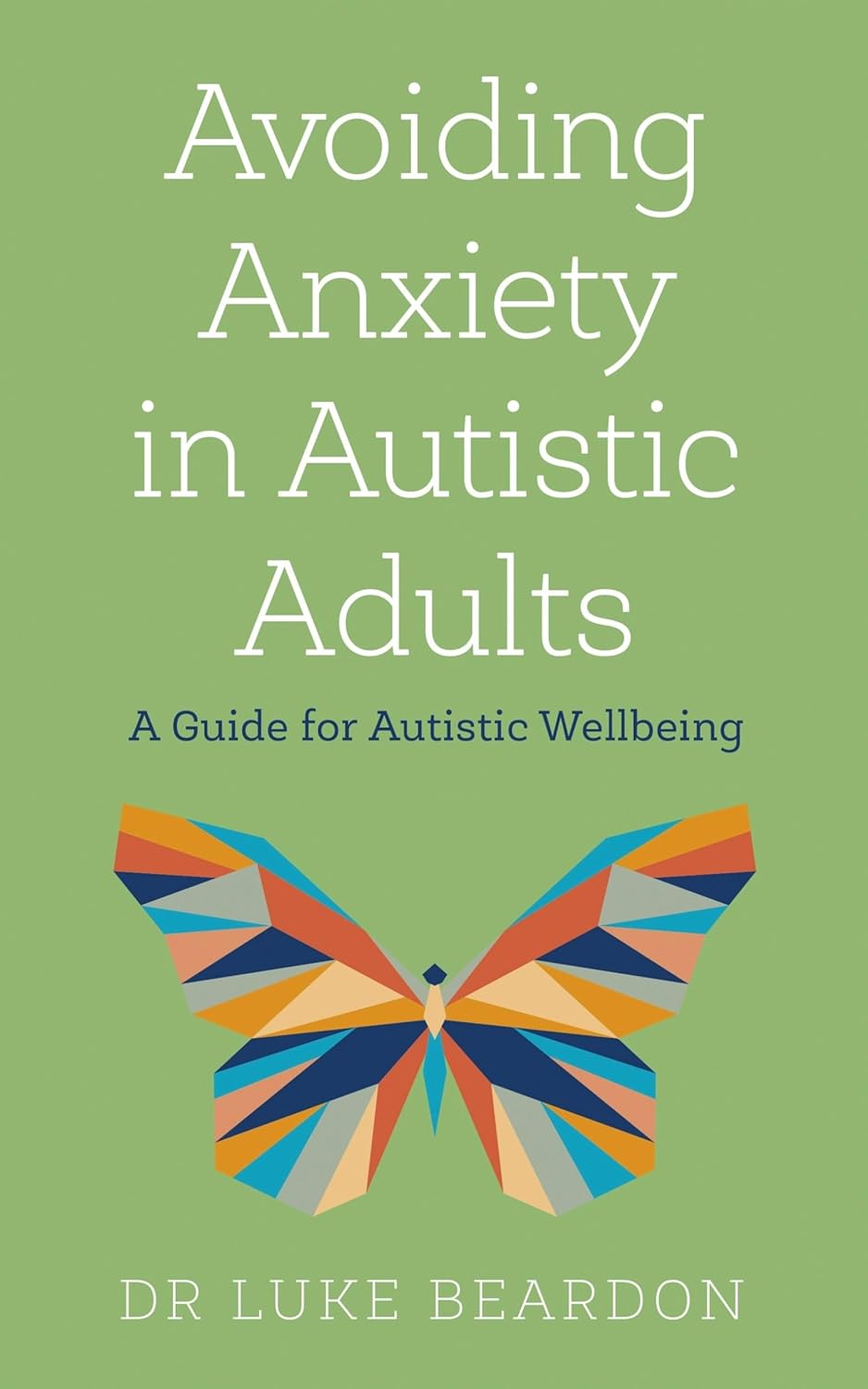 Avoiding Anxiety in Autistic Adults: A Guide for Autistic Wellbeing by Luke Beardon - Sheldon Press Paperback