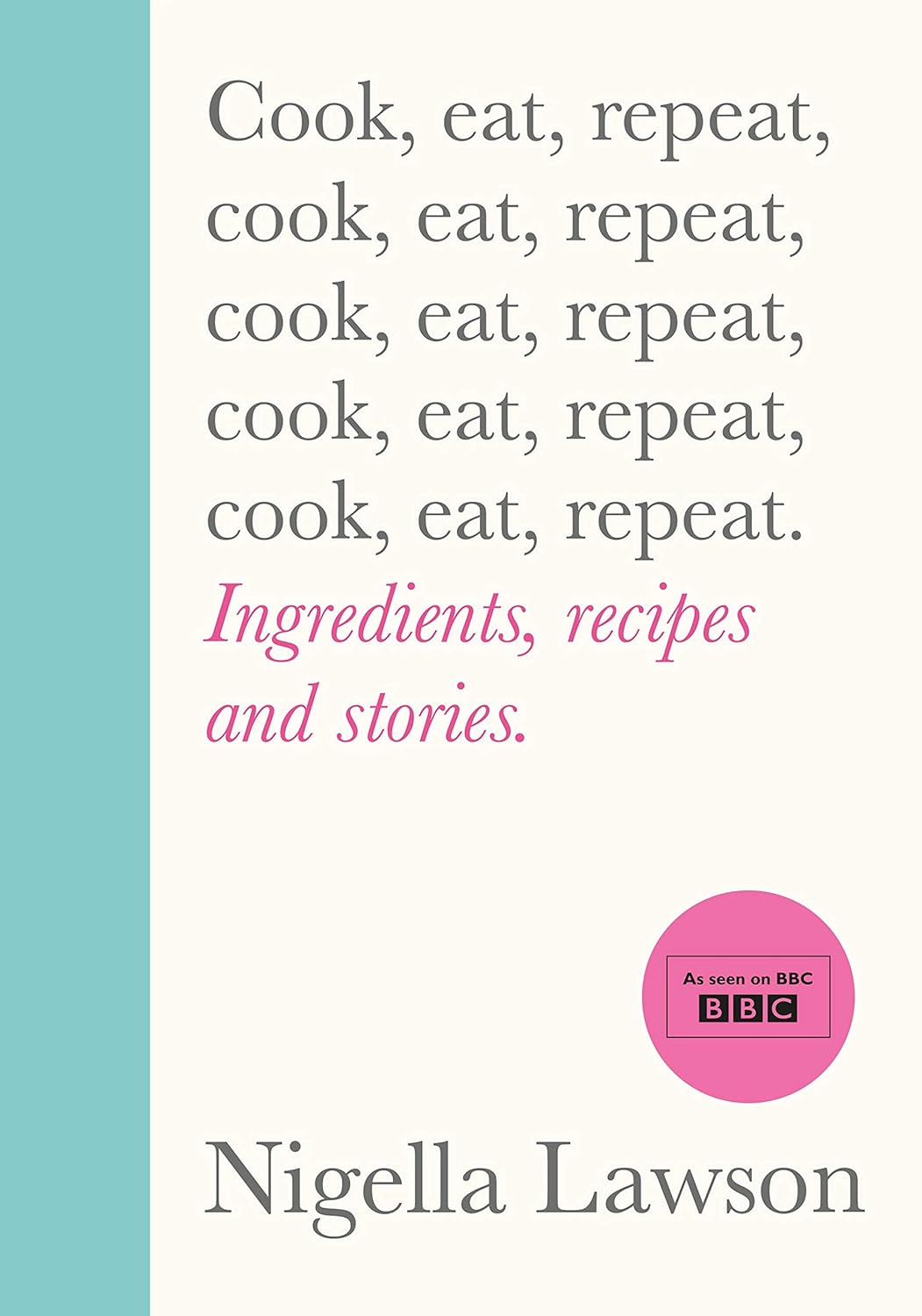 Cook, Eat, Repeat: Ingredients, Recipes and Stories by Nigella Lawson - Hardback cookbook front cover