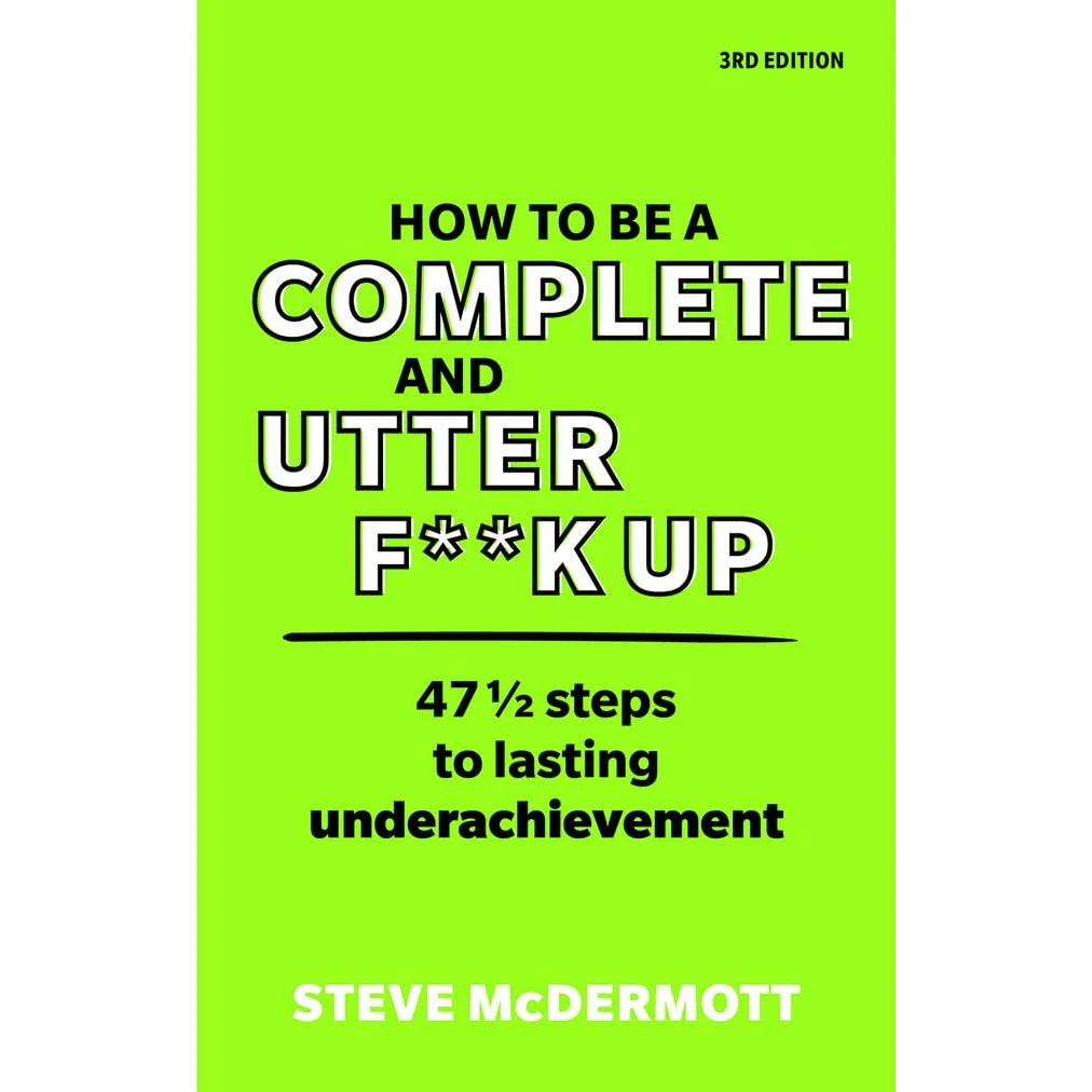 How to be a Complete and Utter F**k Up: 47 1/2 Steps to Lasting Underachievement by Steve McDermott - Paperback humour self-help book