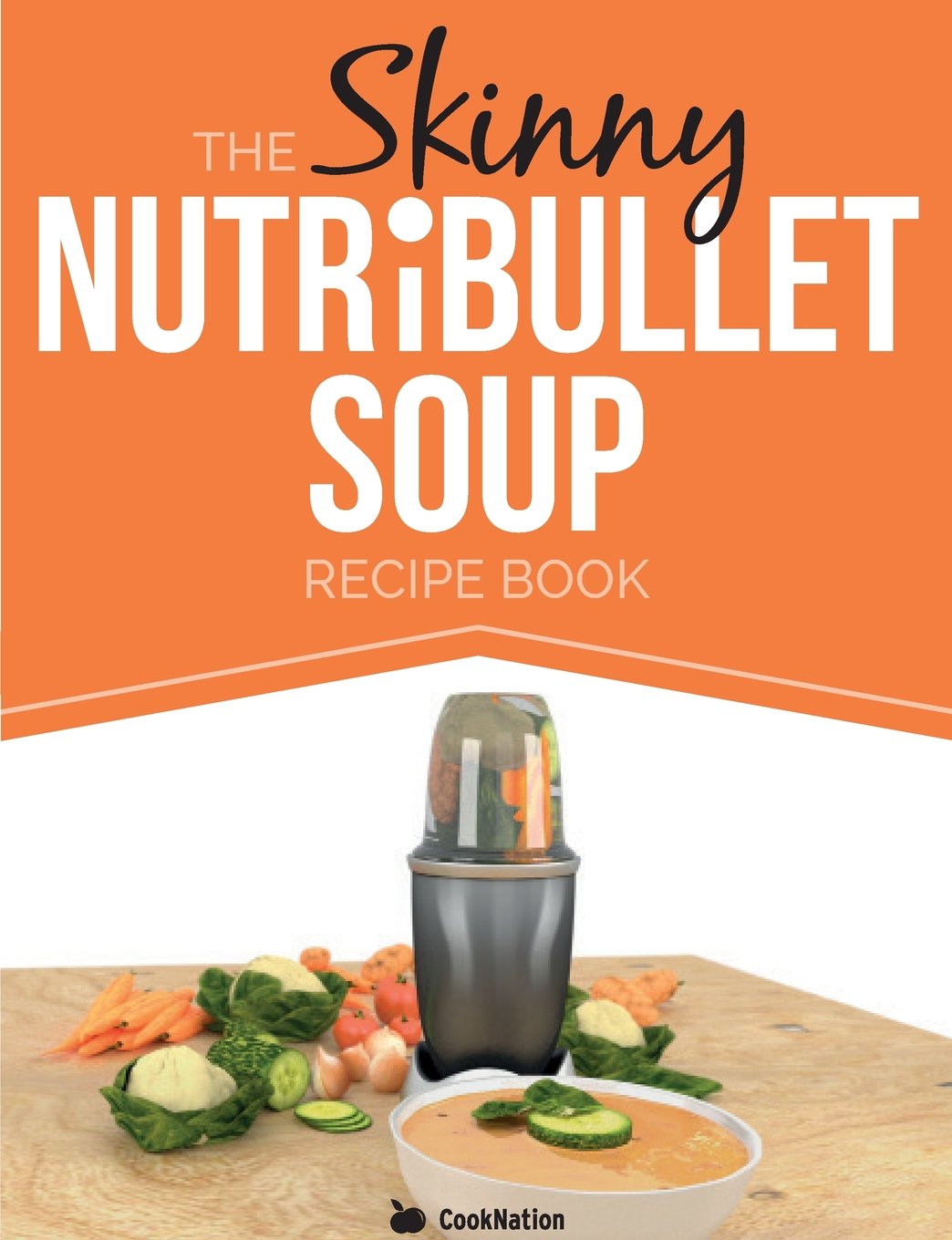 Front cover of The Skinny NUTRiBULLET Soup Recipe Book by CookNation, paperback, single-serve calorie-counted soups and pasta sauces