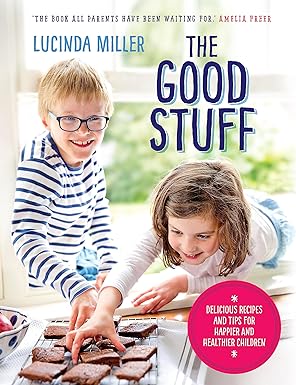 The Good Stuff by Lucinda Miller - hardback family cookbook with recipes and tips for happier, healthier children