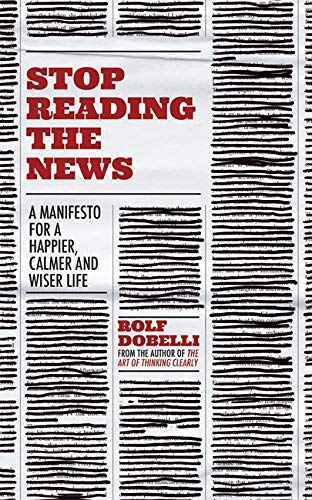 Stop Reading the News: A Manifesto for a Happier, Calmer and Wiser Life by Rolf Dobelli - Lets Buy Books