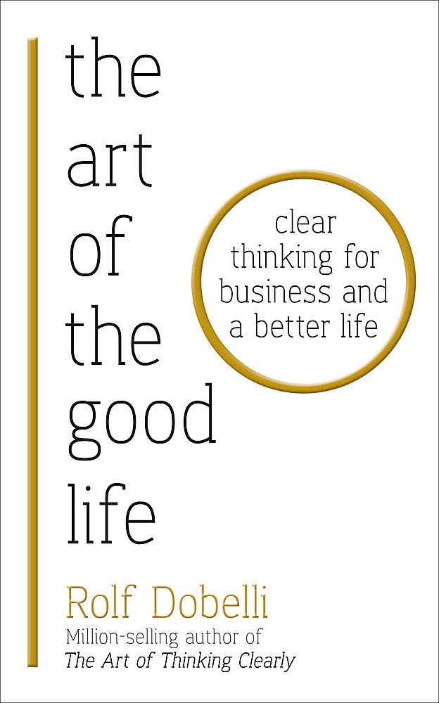 The Art of the Good Life: Clear Thinking for Business and a Better Life by Rolf Dobelli - Non Fiction Paperback Book
