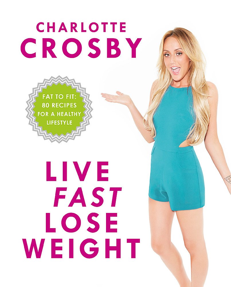 Live Fast, Lose Weight: Fat to Fit: 80 recipes for a healthy lifestyle by Charlotte Crosby - Lets Buy Books