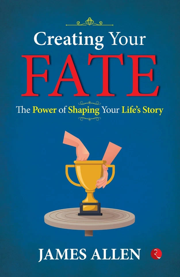 Creating Your Fate: The Power of Shaping Your Life’s Story by James Allen by James Allen