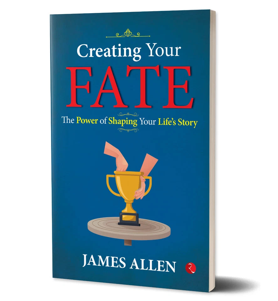 Creating Your Fate: The Power of Shaping Your Life’s Story by James Allen by James Allen