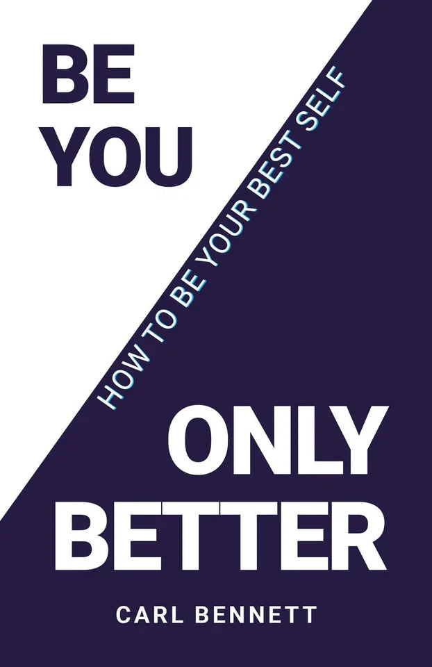 BE YOU, ONLY BETTER: How To Be Your Best Self by Carl Bennett by Carl Bennett