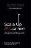 Scale Up Millionaire: How To Sell Your Way To A Fast Growth High Value Enterprise - Lets Buy Books